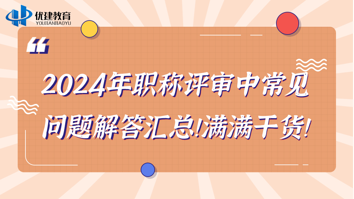 2024年职称评审中常见问题解答汇总！满满干货！